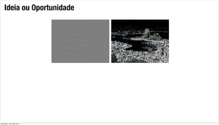 Ideia ou Oportunidade
quinta-feira, 16 de maio de 13
 