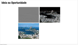 Ideia ou Oportunidade
quinta-feira, 16 de maio de 13
 