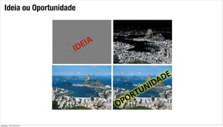Ideia ou Oportunidade
quinta-feira, 16 de maio de 13
 