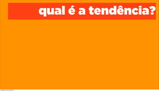 qual é a tendência?
quinta-feira, 16 de maio de 13
 