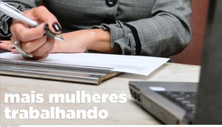 mais mulheres
trabalhandoquinta-feira, 16 de maio de 13
 