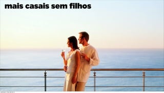 mais casais sem ﬁlhos
quinta-feira, 16 de maio de 13
 