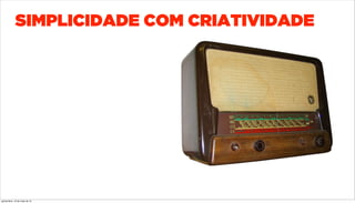 SIMPLICIDADE COM CRIATIVIDADE
quinta-feira, 16 de maio de 13
 