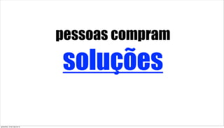 pessoas compram
soluções
quinta-feira, 16 de maio de 13
 