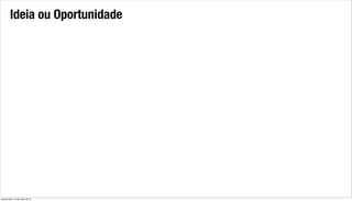 Ideia ou Oportunidade
quinta-feira, 16 de maio de 13
 
