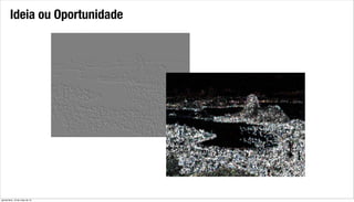 Ideia ou Oportunidade
quinta-feira, 16 de maio de 13
 