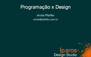 Programação x Design
        André Pfeiffer
     andre@pfeiffer.com.br
 