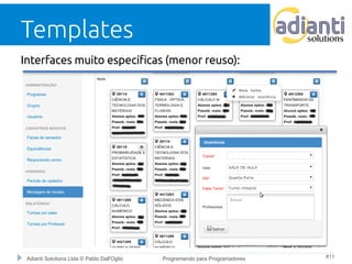 Templates 
Interfaces muito específicas (menor reuso): 
Adianti Solutions Ltda © Pablo Dall'Oglio Programando para Programadores #11 
 