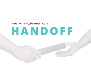 HANDOFF
PROTOTIPAÇÃO DIGITAL &
 