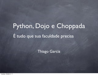 Python, Dojo e Choppada
                         É tudo que sua faculdade precisa


                                     Thiago Garcia




Tuesday, October 4, 11
 