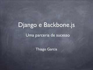 Django e Backbone.js
  Uma parceria de sucesso


       Thiago Garcia
 
