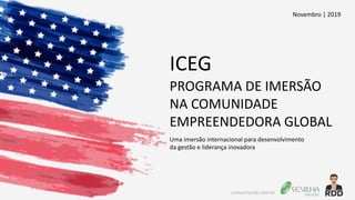 ICEG
PROGRAMA DE IMERSÃO
NA COMUNIDADE
EMPREENDEDORA GLOBAL
Uma imersão internacional para desenvolvimento
da gestão e liderança inovadora
Novembro | 2019
cursoorlando.com.br
 