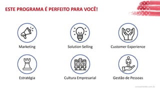 ESTE PROGRAMA É PERFEITO PARA VOCÊ!
Gestão de Pessoas
Marketing Solution Selling Customer Experience
Estratégia Cultura Empresarial
cursoorlando.com.br
 