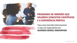 Faça uma imersão Internacional
e seja um especialista em:
BUSINESS MODEL INNOVATION
PROGRAMA DE IMERSÃO QUE
VALORIZA CONCEITOS CIENTÍFICOS
E A EXPERIÊNCIA PRÁTICA
cursoorlando.com.br
 