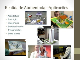 Realidade Aumentada - Aplicações
• Arquitetura
• Educação
• Engenharia
• Entretenimento
• Treinamentos
• Entre outras
 