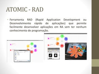 ATOMIC - RAD
• Ferramenta RAD (Rapid Application Development ou
Desenvolvimento rápido de aplicações) que permite
facilmente desenvolver aplicações em RA sem ter nenhum
conhecimento de programação.
 