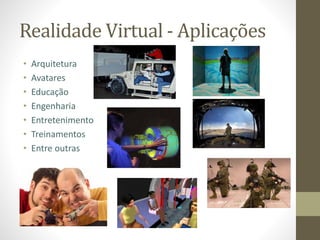 Realidade Virtual - Aplicações
• Arquitetura
• Avatares
• Educação
• Engenharia
• Entretenimento
• Treinamentos
• Entre outras
 