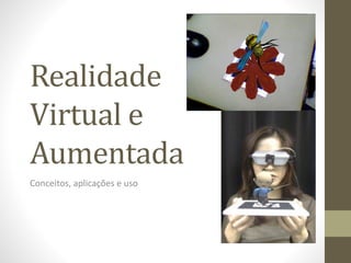 Realidade
Virtual e
Aumentada
Conceitos, aplicações e uso
 
