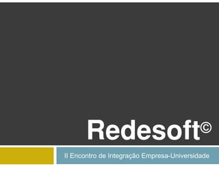 Redesoft                             ©
II Encontro de Integração Empresa-Universidade
 