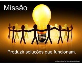 Missão




Produzir soluções que funcionam.
                      Imagem retirada de http://capitalintelectual.tv
 