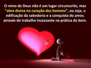 O reino de Deus não é um lugar circunscrito, mas
"obra divina no coração dos homens", ou seja, a
edificação da sabedoria e a conquista do amor,
através do trabalho incessante na prática do bem.
 