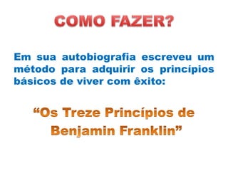 Em sua autobiografia escreveu um
método para adquirir os princípios
básicos de viver com êxito:
 