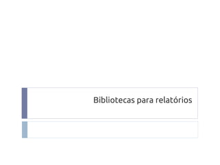 Bibliotecas para relatórios

 