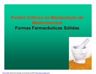 Pontos Críticos na Manipulação de
Medicamentos
Formas Farmacêuticas Sólidas
Print to PDF without this message by purchasing novaPDF (http://www.novapdf.com/)
 