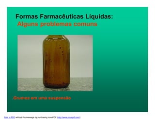 Formas Farmacêuticas Líquidas:
Alguns problemas comuns
Grumos em uma suspensão
Print to PDF without this message by purchasing novaPDF (http://www.novapdf.com/)
 