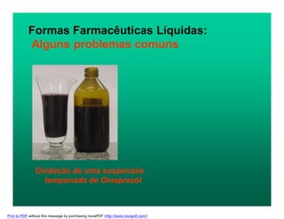Formas Farmacêuticas Líquidas:
Alguns problemas comuns
Oxidação de uma suspensão
tamponada de Omeprazol
Print to PDF without this message by purchasing novaPDF (http://www.novapdf.com/)
 