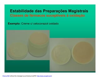 Estabilidade das Preparações Magistrais
Classes de fármacos suceptíveis à oxidação
Exemplo: Creme c/ cetoconazol oxidado
Print to PDF without this message by purchasing novaPDF (http://www.novapdf.com/)
 