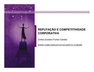 REPUTAÇÃO E COMPETITIVIDADE
CORPORATIVA

Carlos Gustavo Fortes Caixeta

WWW.CARLOSGUSTAVOCAIXETA.COM.BR
 