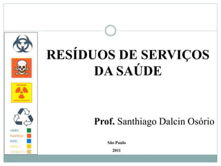 RESÍDUOS DE SERVIÇOS
DA SAÚDE
São Paulo
2011
Prof. Santhiago Dalcin Osório
 