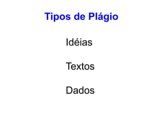 Idéias
Textos
Dados
Tipos de Plágio
 