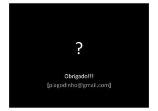 ? 
      Obrigado!!! 
[piagodinho@gmail.com] 
 