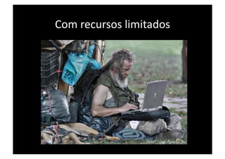 Com recursos limitados 
 