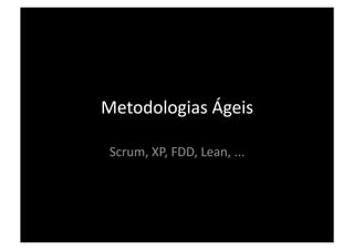 Metodologias Ágeis 

 Scrum, XP, FDD, Lean, ... 
 