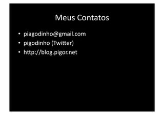 Meus Contatos 
•  piagodinho@gmail.com 
•  pigodinho (TwiDer) 
•  hDp://blog.pigor.net 
 