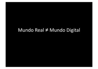 Mundo Real ≠ Mundo Digital 
 