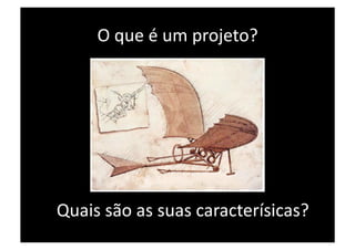 O que é um projeto? 




Quais são as suas caracterísicas? 
 