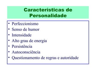 Características de Personalidade Perfeccionismo Senso de humor Intensidade Alto grau de energia Persistência Autoconsciência Questionamento de regras e autoridade 
