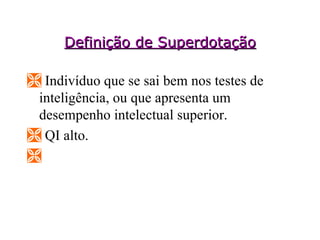 Definição de Superdotação Indivíduo que se sai bem nos testes de inteligência, ou que apresenta um desempenho intelectual superior.  QI alto.  