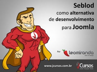 Seblod
     como alternativa
  de desenvolvimento
              para Joomla



        Por




www.jcursos.com.br
 