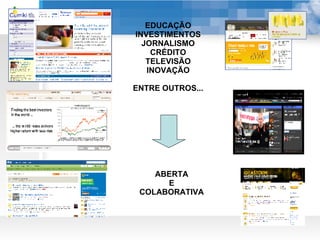 EDUCAÇÃO INVESTIMENTOS JORNALISMO CRÉDITO TELEVISÃO INOVAÇÃO ENTRE OUTROS... ABERTA E COLABORATIVA 