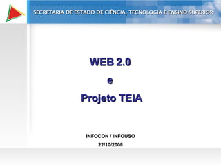 INFOCON / INFOUSO 22/10/2008 WEB 2.0  e  Projeto TEIA SECRETARIA DE ESTADO DE CIÊNCIA, TECNOLOGIA E ENSINO SUPERIOR 