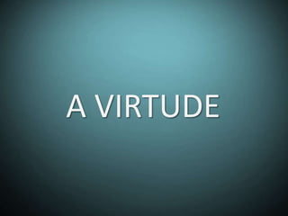 A VIRTUDE
 