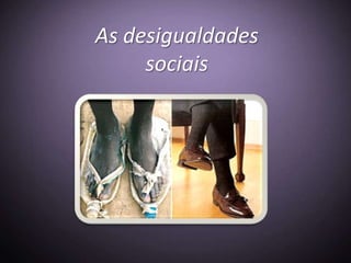 As desigualdades
     sociais
 