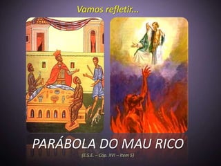 Vamos refletir...




PARÁBOLA DO MAU RICO
      (E.S.E. – Cap. XVI – Item 5)
 