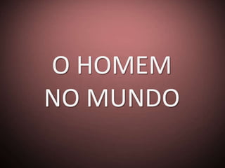 O HOMEM
NO MUNDO
 