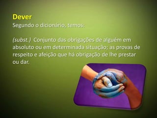Dever
Segundo o dicionário, temos:

(subst.) Conjunto das obrigações de alguém em
absoluto ou em determinada situação; as provas de
respeito e afeição que há obrigação de lhe prestar
ou dar.
 
